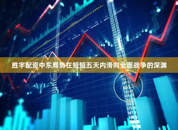 胜宇配资中东局势在短短五天内滑向全面战争的深渊