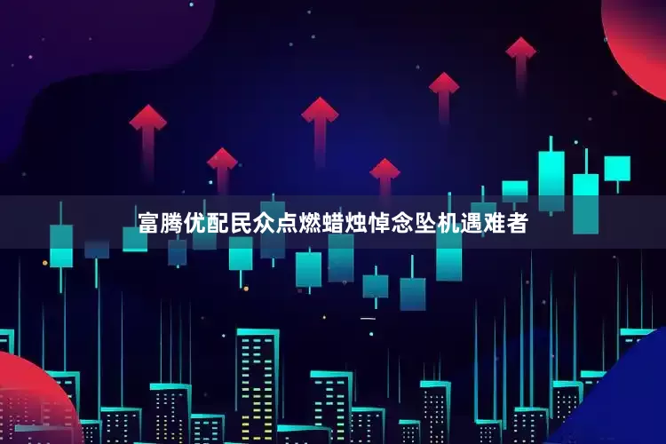 富腾优配民众点燃蜡烛悼念坠机遇难者