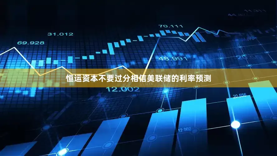 恒运资本不要过分相信美联储的利率预测