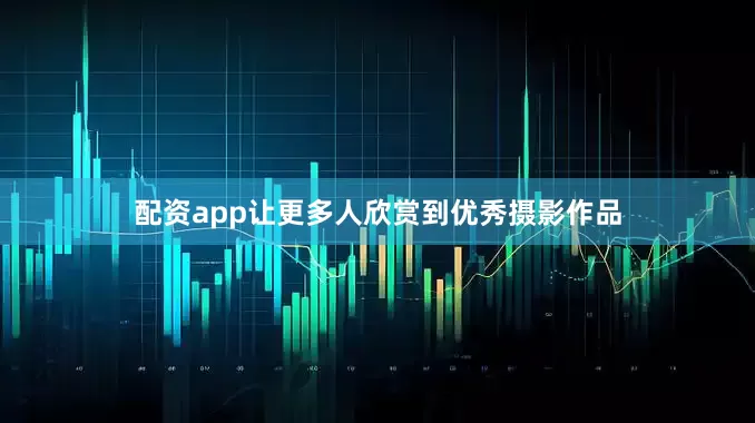 配资app让更多人欣赏到优秀摄影作品