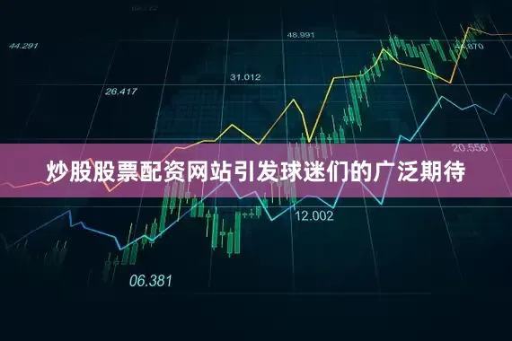 炒股股票配资网站引发球迷们的广泛期待