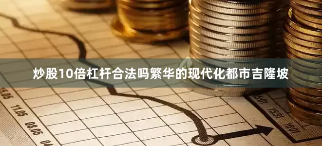 炒股10倍杠杆合法吗繁华的现代化都市吉隆坡