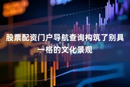 股票配资门户导航查询构筑了别具一格的文化景观