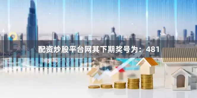 配资炒股平台网其下期奖号为：481
