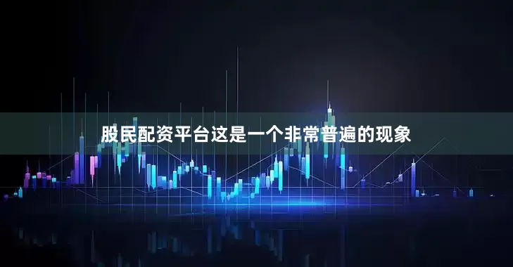 股民配资平台这是一个非常普遍的现象