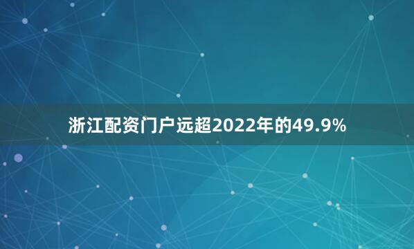 浙江配资门户远超2022年的49.9%