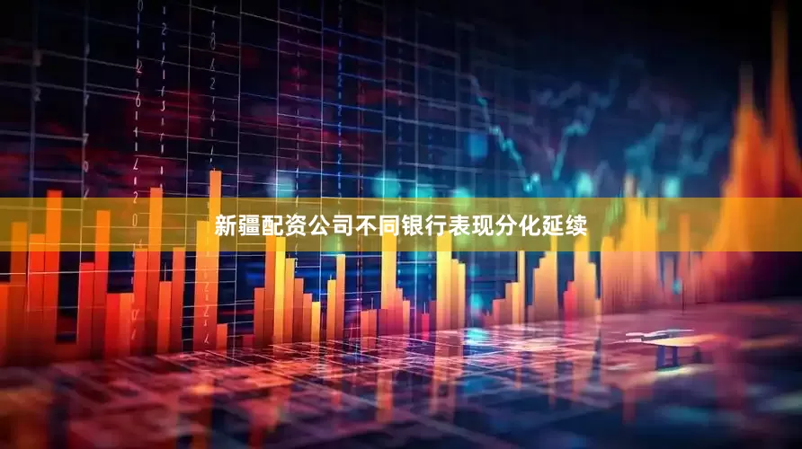新疆配资公司不同银行表现分化延续