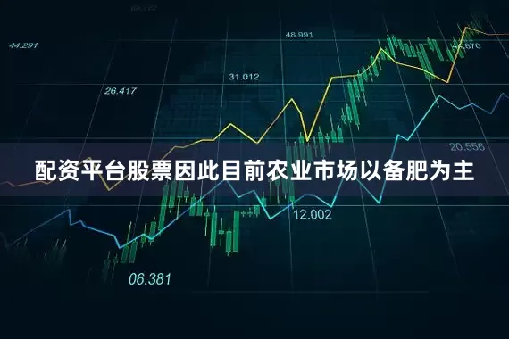 配资平台股票因此目前农业市场以备肥为主