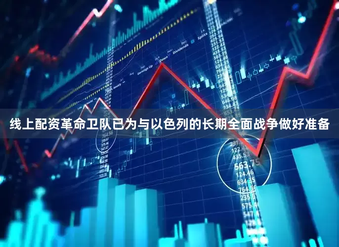 线上配资革命卫队已为与以色列的长期全面战争做好准备