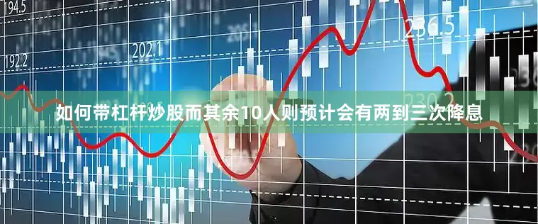 如何带杠杆炒股而其余10人则预计会有两到三次降息