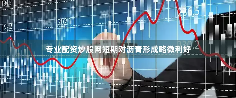 专业配资炒股网短期对沥青形成略微利好