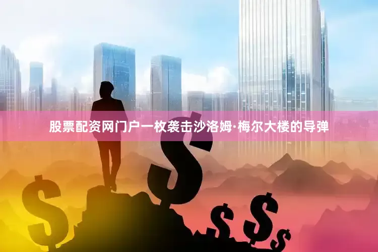 股票配资网门户一枚袭击沙洛姆·梅尔大楼的导弹