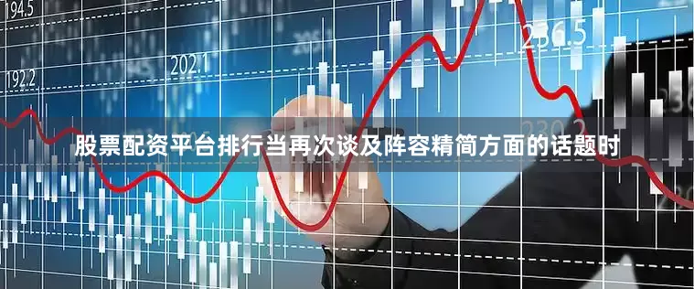 股票配资平台排行当再次谈及阵容精简方面的话题时