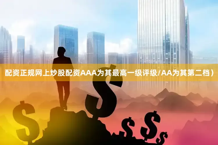 配资正规网上炒股配资AAA为其最高一级评级/AA为其第二档）