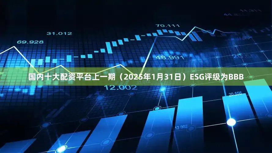 国内十大配资平台上一期（2025年1月31日）ESG评级为BBB