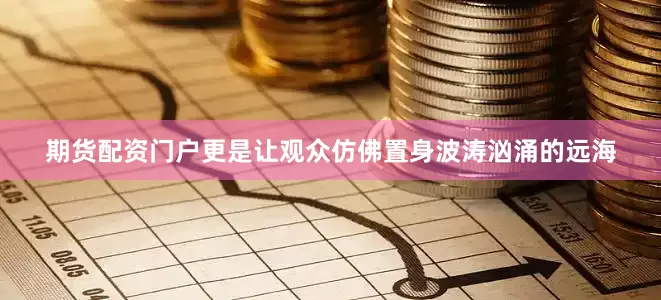 期货配资门户更是让观众仿佛置身波涛汹涌的远海