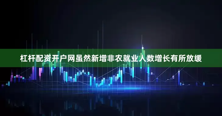 杠杆配资开户网虽然新增非农就业人数增长有所放缓