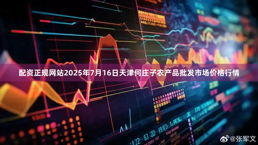 配资正规网站2025年7月16日天津何庄子农产品批发市场价格行情