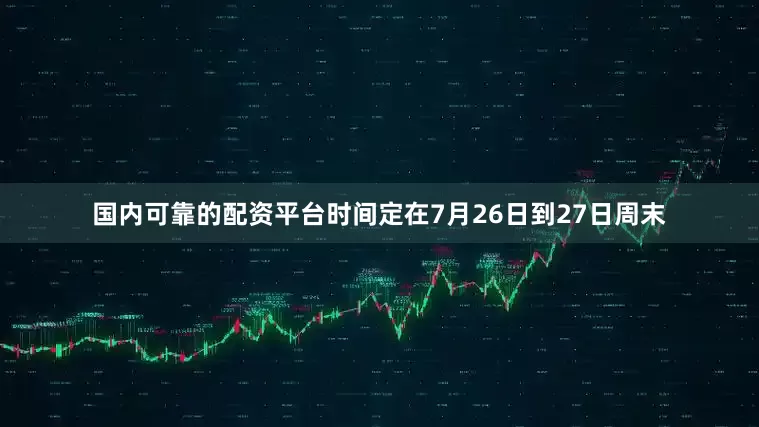 国内可靠的配资平台时间定在7月26日到27日周末