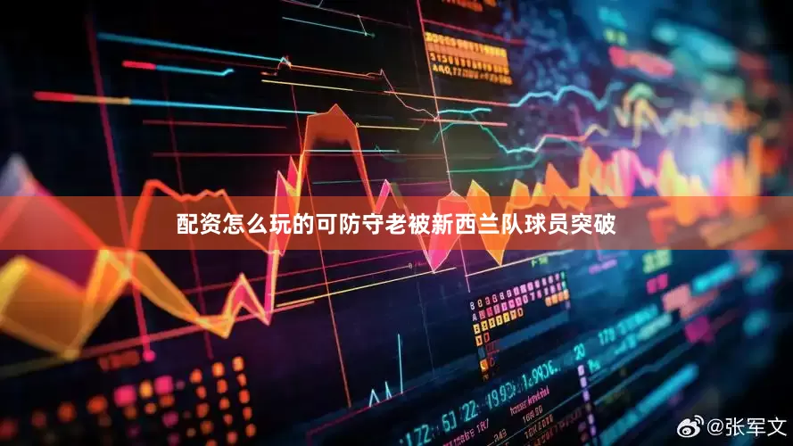 配资怎么玩的可防守老被新西兰队球员突破