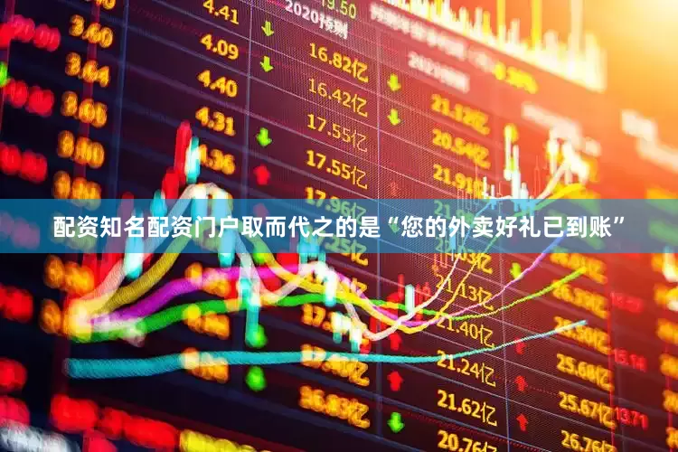 配资知名配资门户取而代之的是“您的外卖好礼已到账”