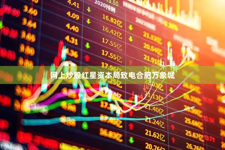 网上炒股红星资本局致电合肥万象城