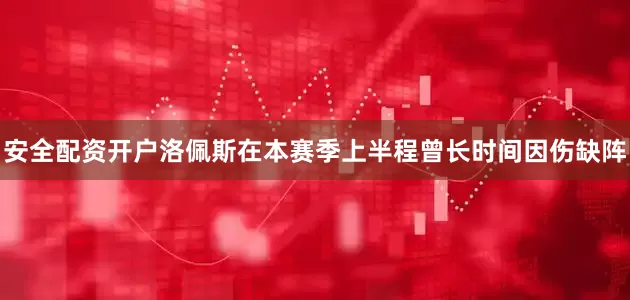 安全配资开户洛佩斯在本赛季上半程曾长时间因伤缺阵