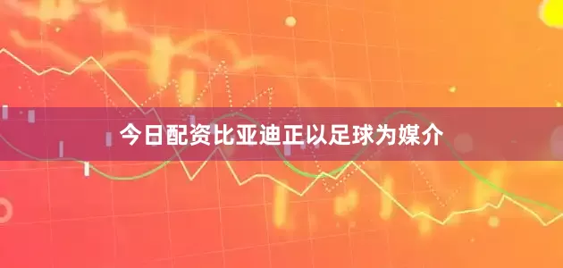 今日配资比亚迪正以足球为媒介