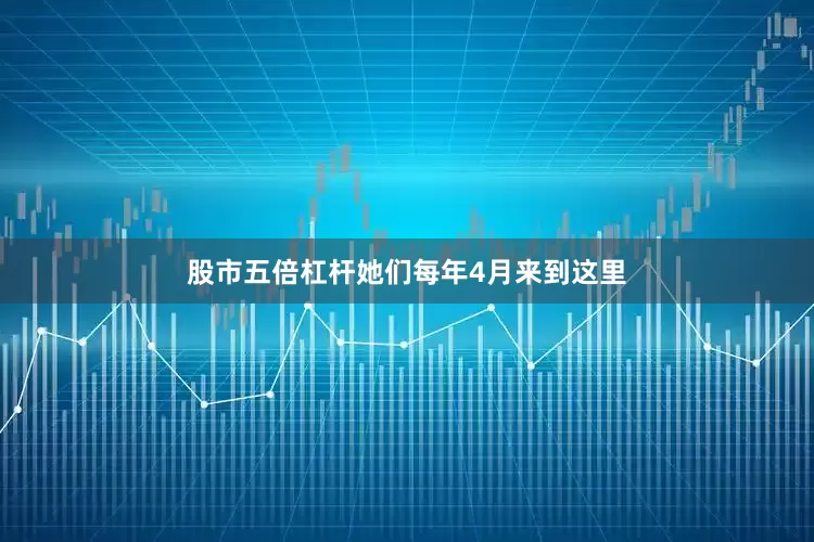 股市五倍杠杆她们每年4月来到这里