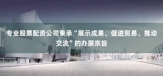 专业股票配资公司秉承“展示成果、促进贸易、推动交流”的办展宗旨