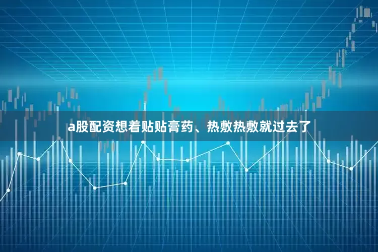 a股配资想着贴贴膏药、热敷热敷就过去了