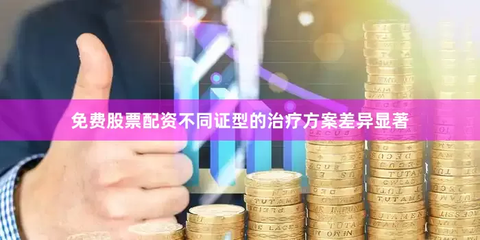 免费股票配资不同证型的治疗方案差异显著