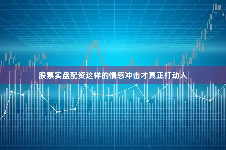 股票实盘配资这样的情感冲击才真正打动人