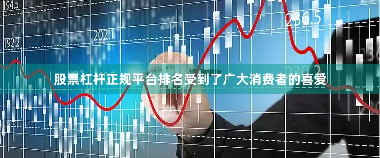 股票杠杆正规平台排名受到了广大消费者的喜爱