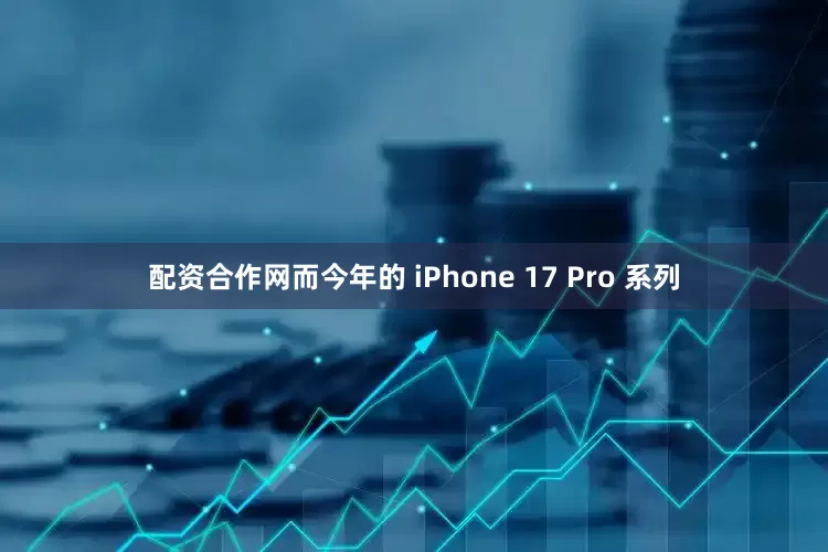 配资合作网而今年的 iPhone 17 Pro 系列