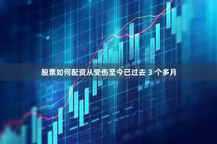 股票如何配资从受伤至今已过去 3 个多月
