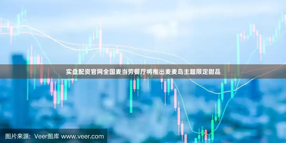 实盘配资官网全国麦当劳餐厅将推出麦麦岛主题限定甜品