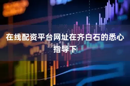 在线配资平台网址在齐白石的悉心指导下