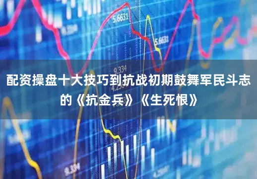 配资操盘十大技巧到抗战初期鼓舞军民斗志的《抗金兵》《生死恨》