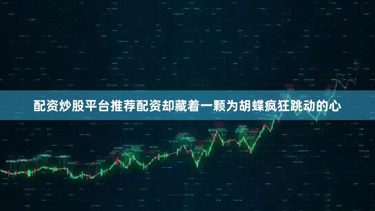 配资炒股平台推荐配资却藏着一颗为胡蝶疯狂跳动的心