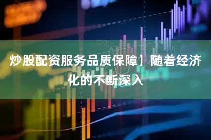 炒股配资服务品质保障】随着经济化的不断深入