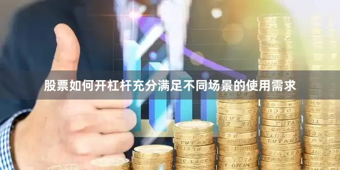 股票如何开杠杆充分满足不同场景的使用需求