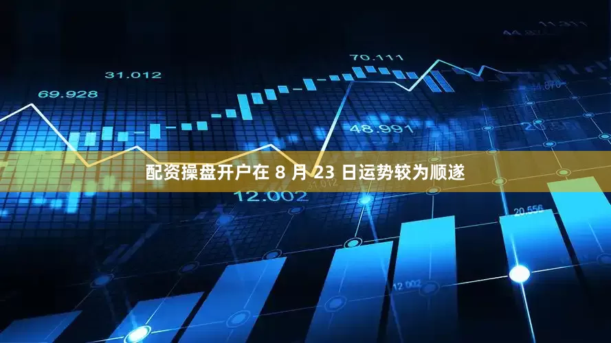 配资操盘开户在 8 月 23 日运势较为顺遂