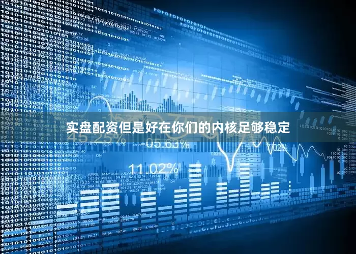实盘配资但是好在你们的内核足够稳定