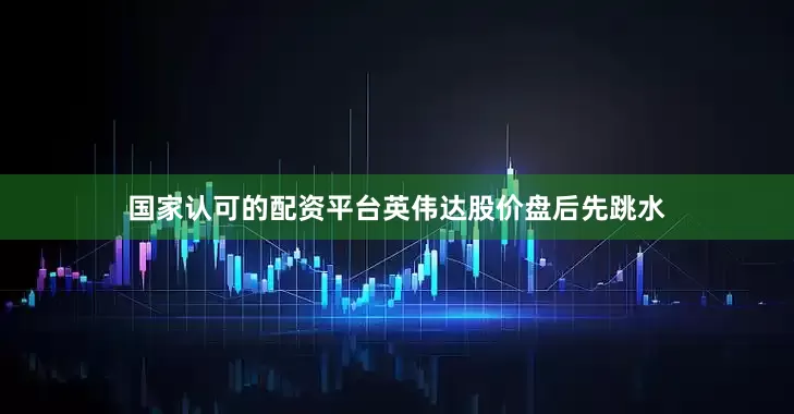 国家认可的配资平台英伟达股价盘后先跳水