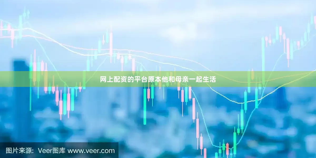 网上配资的平台原本他和母亲一起生活
