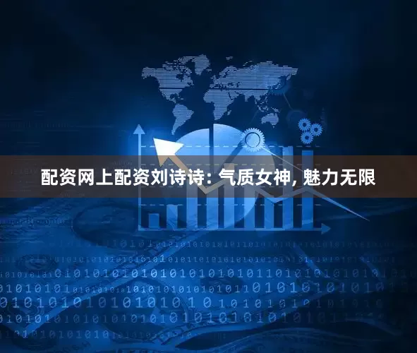配资网上配资刘诗诗: 气质女神, 魅力无限