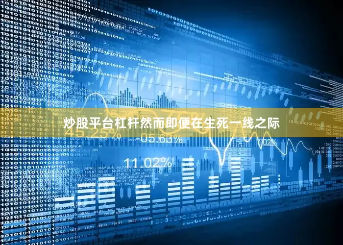 炒股平台杠杆然而即便在生死一线之际