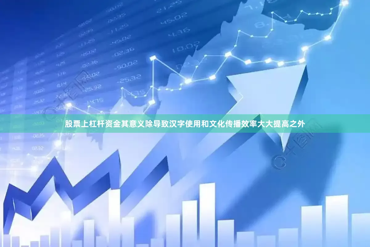 股票上杠杆资金其意义除导致汉字使用和文化传播效率大大提高之外