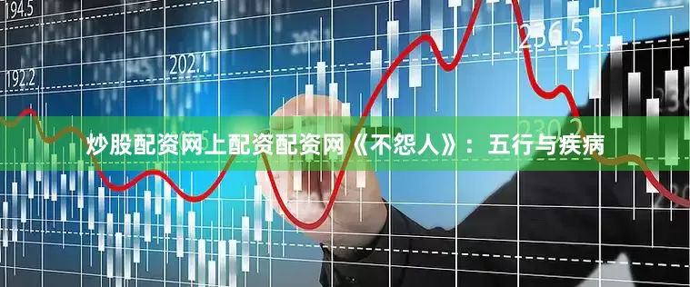 炒股配资网上配资配资网《不怨人》：五行与疾病
